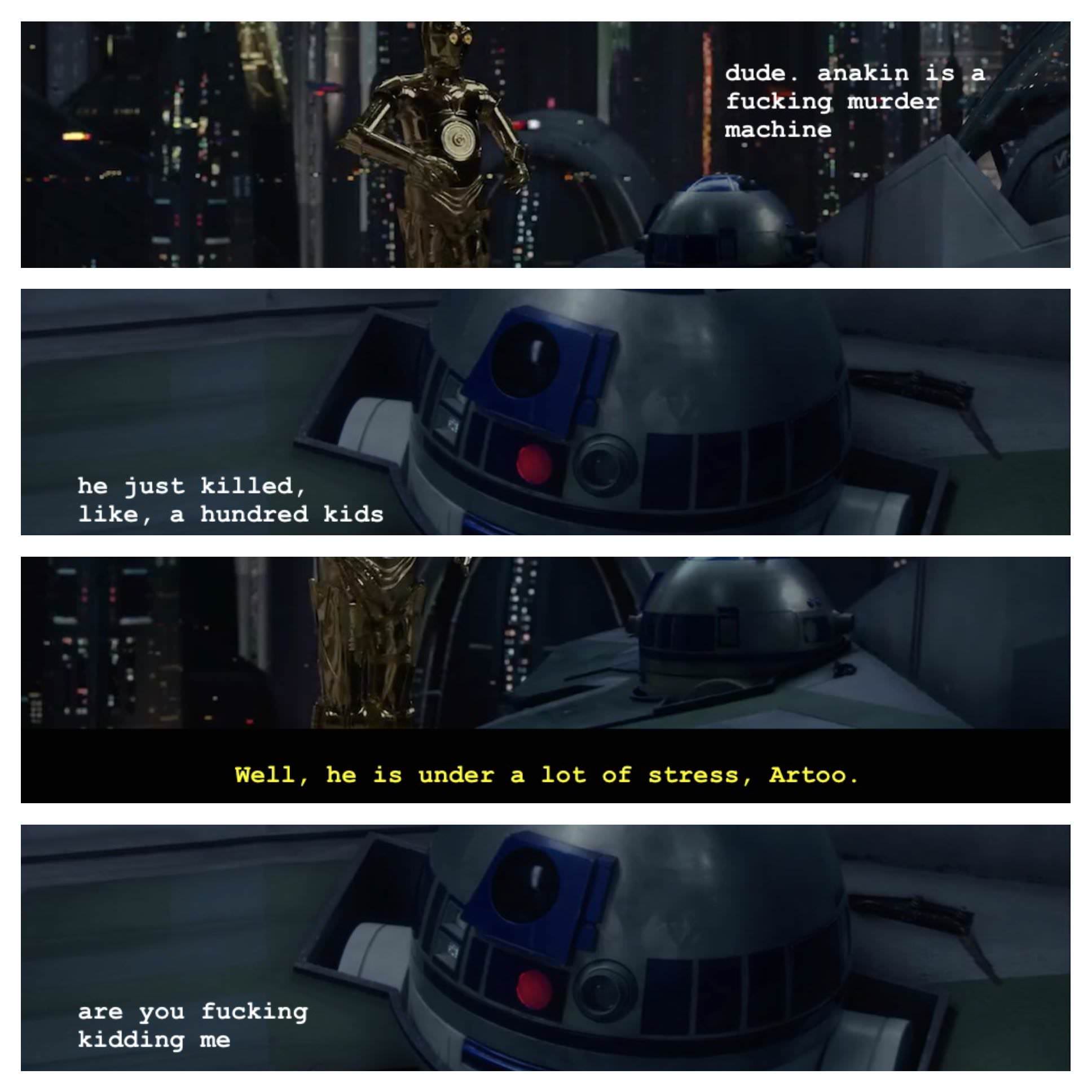 r2d2 revenge of the sith - dude. anakin is fucking murder machine he just killed, , a hundred kids Well, he is under a lot of stress, Artoo. are you fucking kidding me