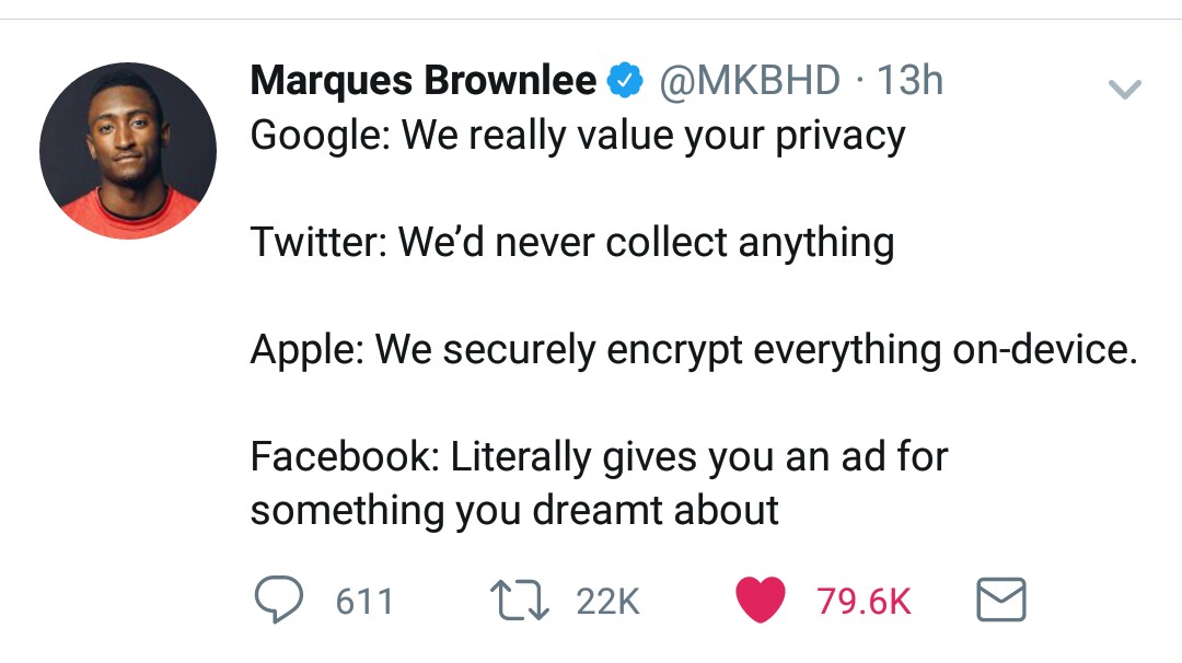we value your privacy funny - Marques Brownlee 13h Google We really value your privacy Twitter We'd never collect anything Apple We securely encrypt everything ondevice. Facebook Literally gives you an ad for something you dreamt about 9 611