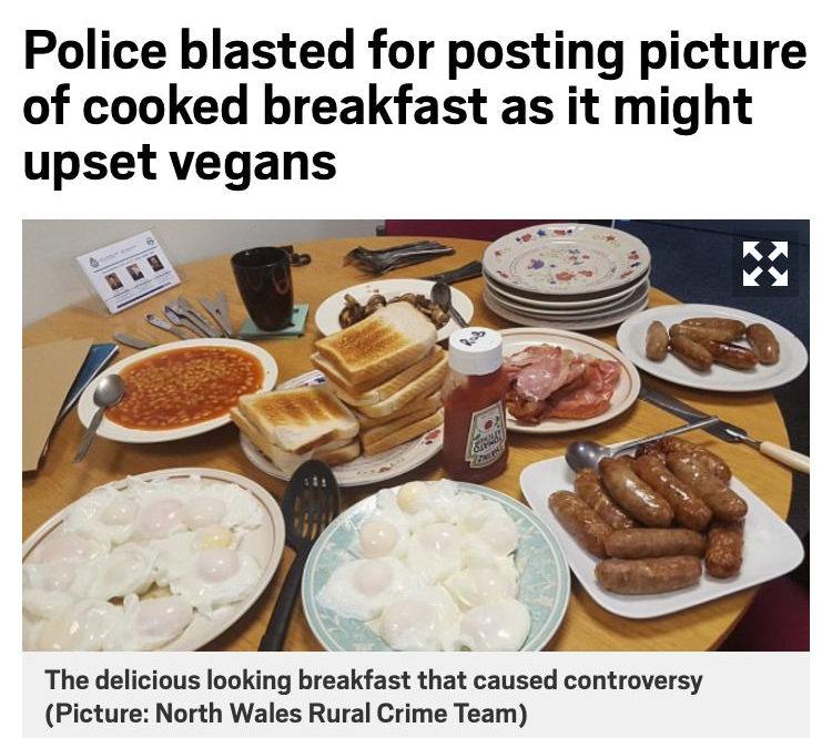 police breakfast - Police blasted for posting picture of cooked breakfast as it might upset vegans Ky The delicious looking breakfast that caused controversy Picture North Wales Rural Crime Team