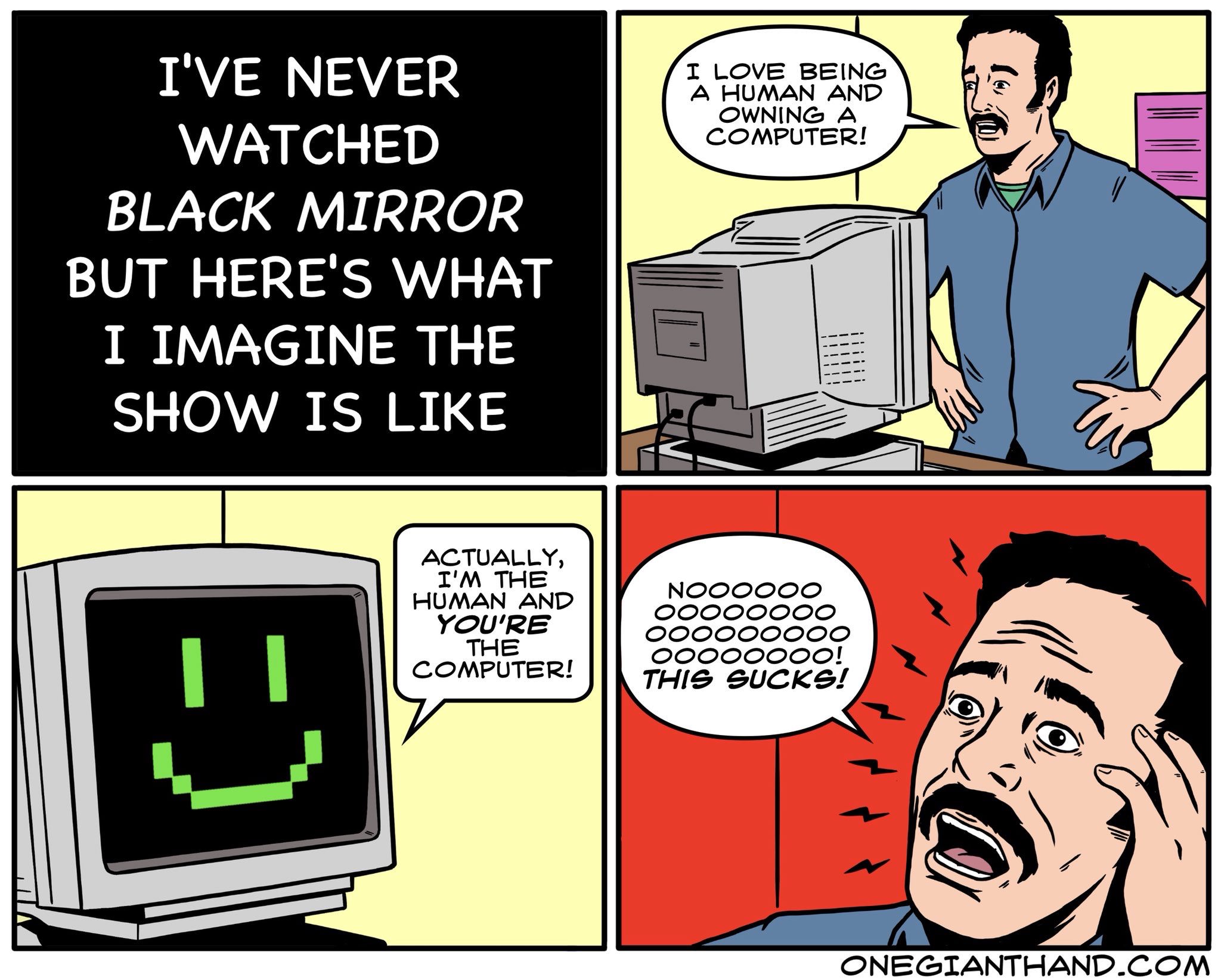 black mirror meme - I Love Being A Human And Owning A. Computer! I'Ve Never Watched Black Mirror But Here'S What I Imagine The Show Is Actually, I'M The Human And You'Re The Computer! Noooooo Oooooooo Ooooooooo Oooooooo! This Sucks! Onegianthand.Com