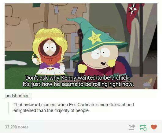 don t ask why kenny wanted - Don't ask why Kenny wanted to be a chick, it's just how he seems to be rolling right now. landsharman That awkward moment when Eric Cartman is more tolerant and enlightened than the majority of people. That noten 33,200 notes