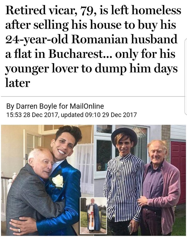 conversation - Retired vicar, 79, is left homeless after selling his house to buy his 24yearold Romanian husband a flat in Bucharest... only for his younger lover to dump him days later By Darren Boyle for MailOnline , updated
