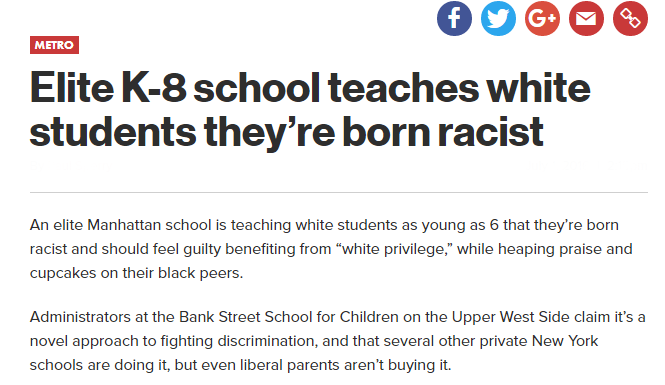 Metro Elite K8 school teaches white students they're born racist An elite Manhattan school is teaching white students as young as 6 that they're born racist and should feel guilty benefiting from "white privilege," while heaping praise and cupcakes on…