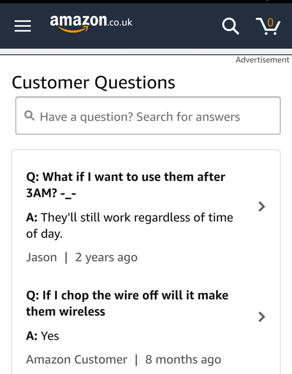 screenshot - amazon.co.uk Q Advertisement Customer Questions Q Have a question? Search for answers Q What if I want to use them after 3AM? A They'll still work regardless of time of day. Jason | 2 years ago Q If I chop the wire off will it make them wirel