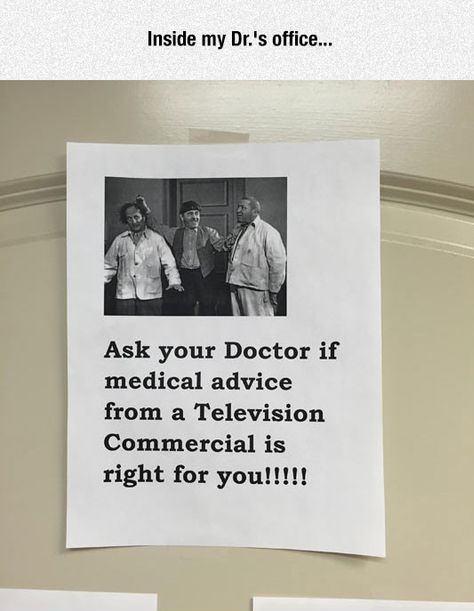 ask your doctor if medical advice - Inside my Dr.'s office... Ask your Doctor if medical advice from a Television Commercial is right for you!!!!!