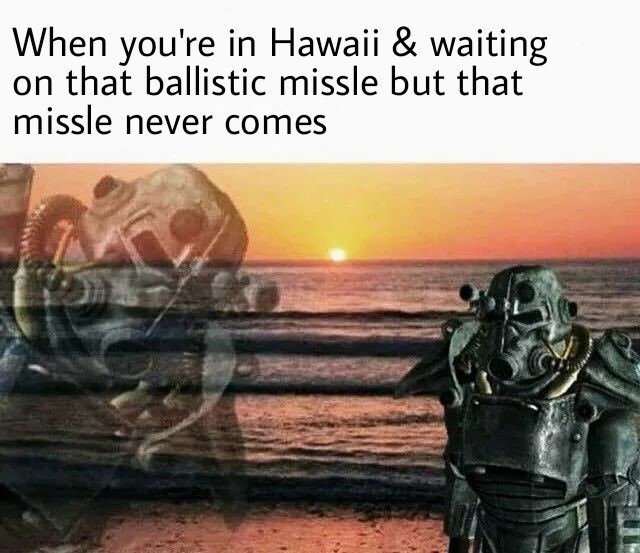 north korea fallout meme - When you're in Hawaii & waiting on that ballistic missle but that missle never comes