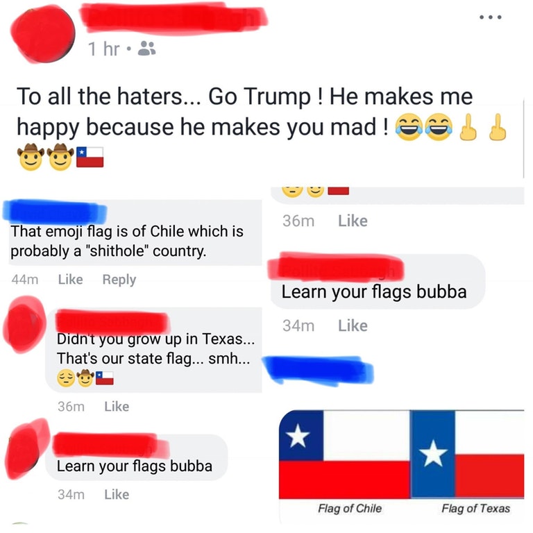 Facebook status update that says 'to all the haters... Go Trump ! He makes me happy because he makes you mad !' then a flag of the country Chile. In the comments someone calls them out and shows them the flag of texas versus the flag of chile