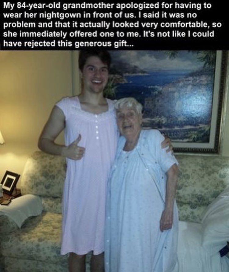 grandma nightgown - My 84yearold grandmother apologized for having to wear her nightgown in front of us. I said it was no problem and that it actually looked very comfortable, so she immediately offered one to me. It's not I could have rejected this gener