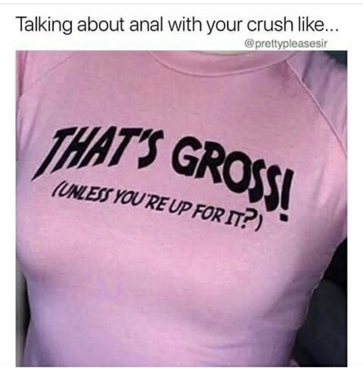 t shirt - Talking about anal with your crush ... That'S Grossi Unless You'Re Up For It?