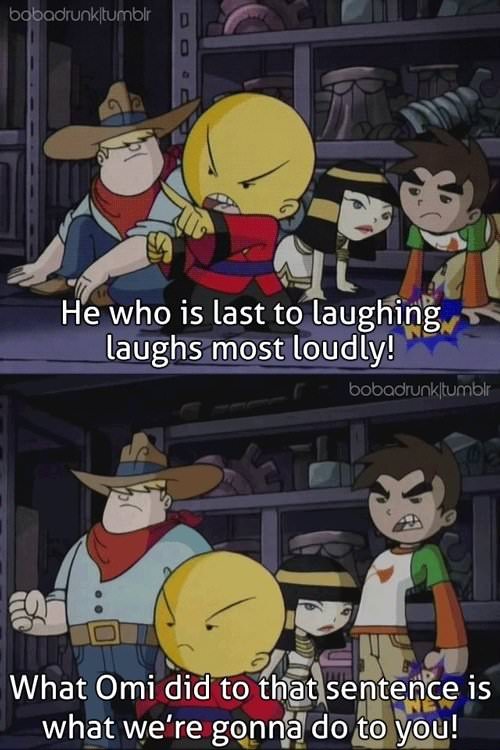 funny xiaolin showdown - bobadrunk tumblr He who is last to laughing laughs most loudly! bobadrunk tumblr What Omi did to that sentence is what we're gonna do to you!