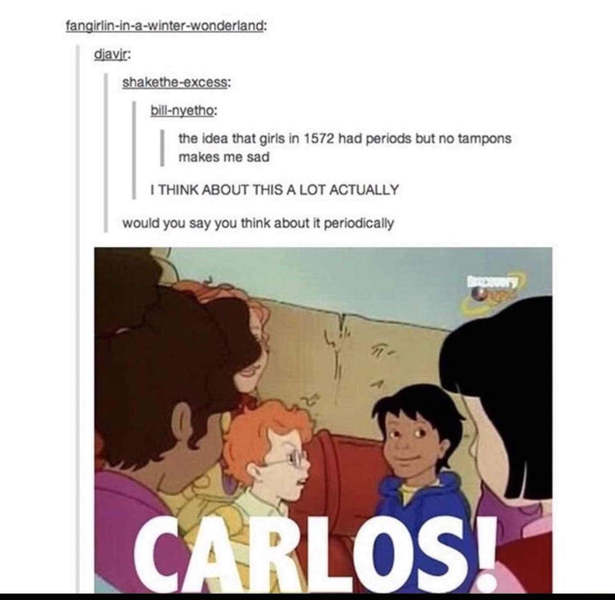 magic school bus tumblr funny - fangirlininawinterwonderland djavir shaketheexcess billnyetho the idea that girls in 1572 had periods but no tampons makes me sad I Think About This A Lot Actually would you say you think about it periodically Carlos!