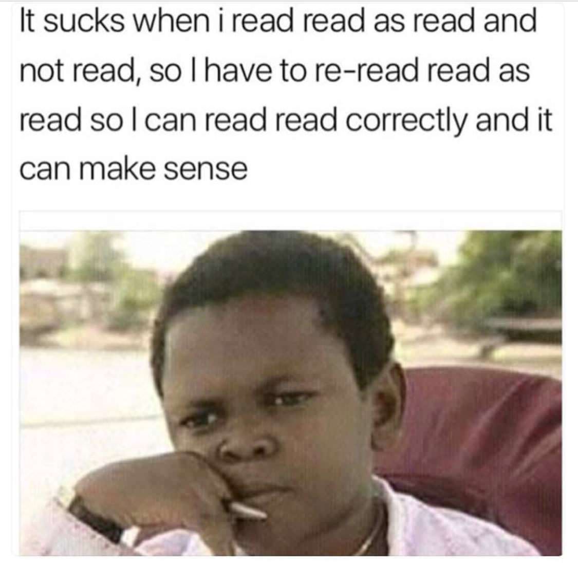 read and read meme - It sucks when i read read as read and not read, so I have to reread read as read solcan read read correctly and it can make sense