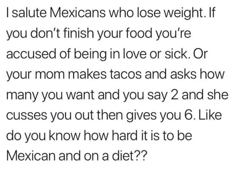 arabic text - I salute Mexicans who lose weight. If you don't finish your food you're accused of being in love or sick. Or your mom makes tacos and asks how many you want and you say 2 and she cusses you out then gives you 6. do you know how hard it is to