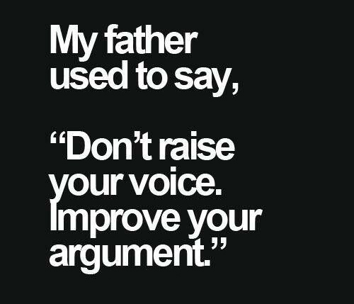logic over emotion quotes - My father used to say, "Don't raise your voice. Improve your argument."