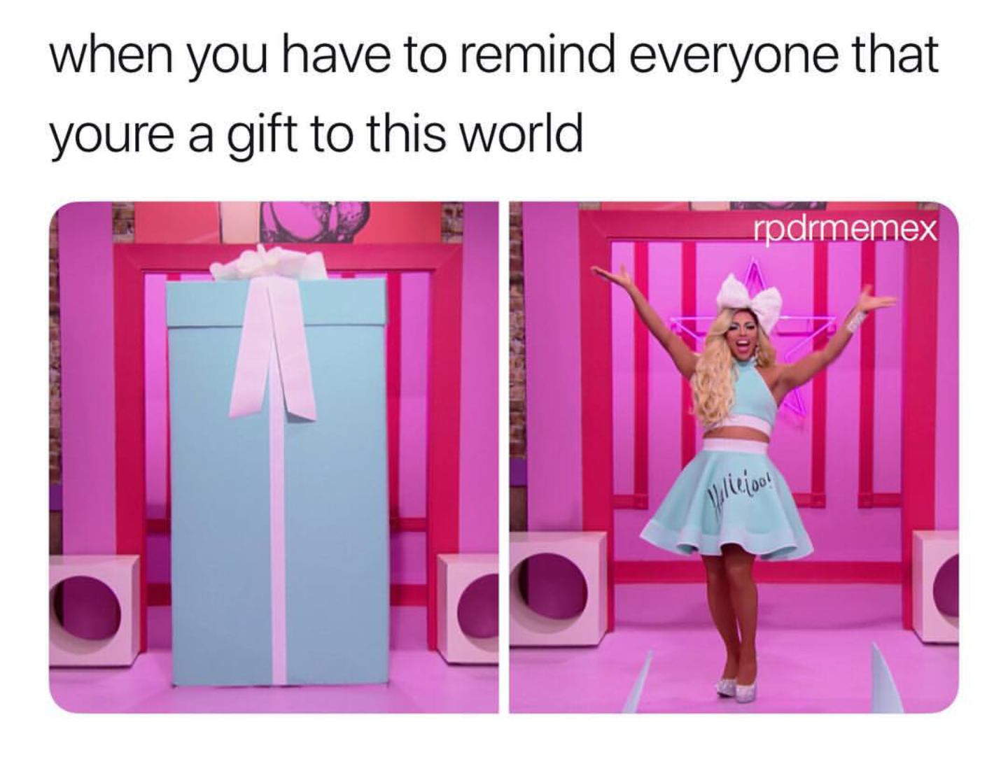 when you have to remind everyone that youre a gift to this world rpdrmemex bleia