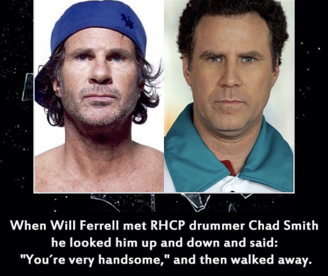 will ferrell pharrell williams meme - When Will Ferrell met Rhcp drummer Chad Smith he looked him up and down and said "You're very handsome," and then walked away.