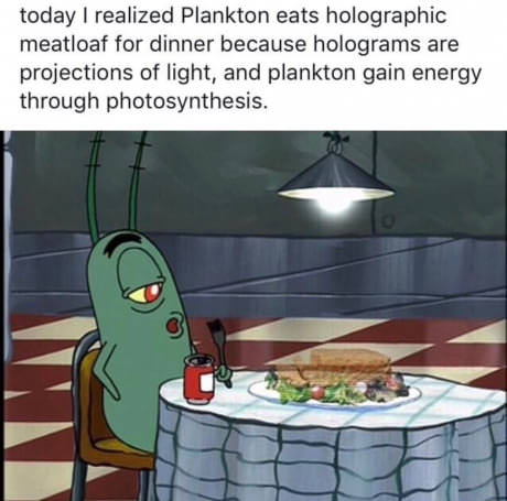 plankton eating holographic meatloaf gif - today I realized Plankton eats holographic meatloaf for dinner because holograms are projections of light, and plankton gain energy through photosynthesis.