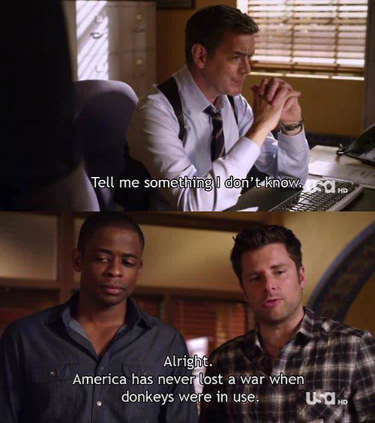 psych tv show memes - Tell me something I don't know. Alright. America has never lost a war when donkeys were in use. # Usd Hd