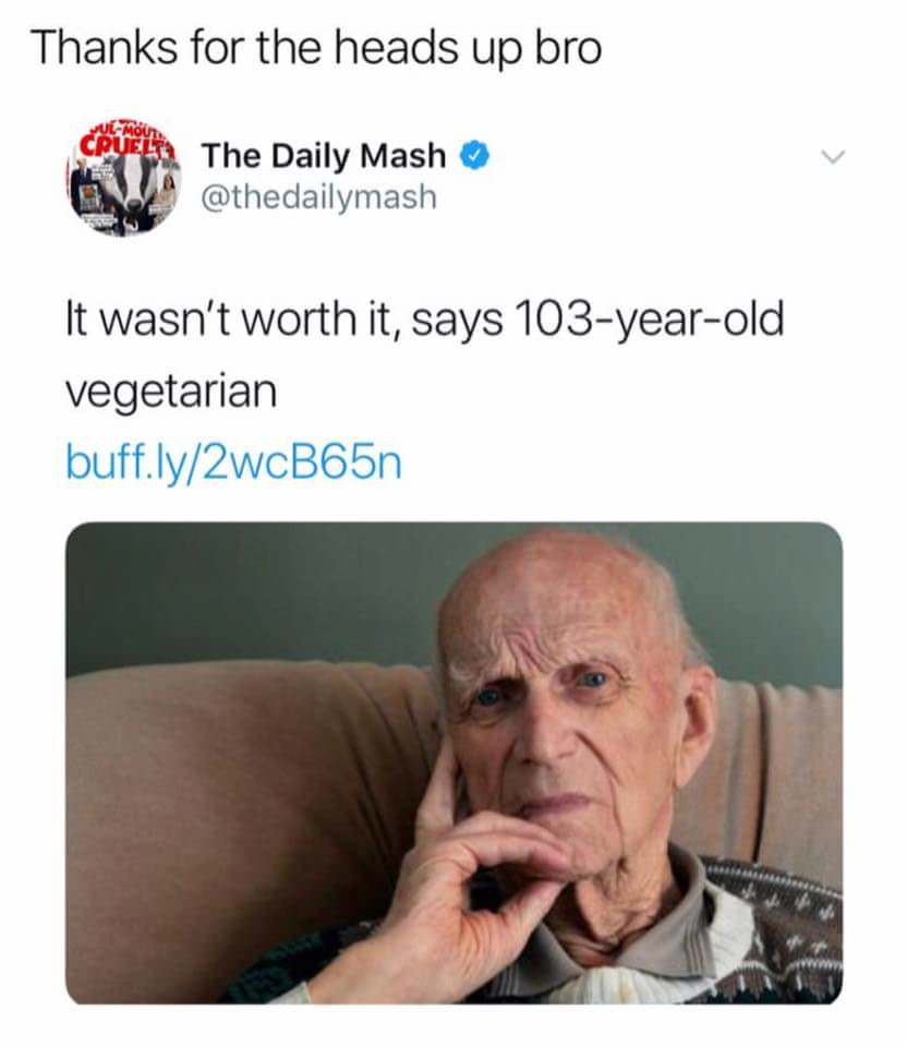 wasn t worth it says 103 vegetarian - Thanks for the heads up bro Cruel The Daily Mash It wasn't worth it, says 103yearold vegetarian buff.ly2wcB65n