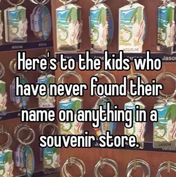 glass - Here's to the kids who have never found their name on anything in a souvenir store.