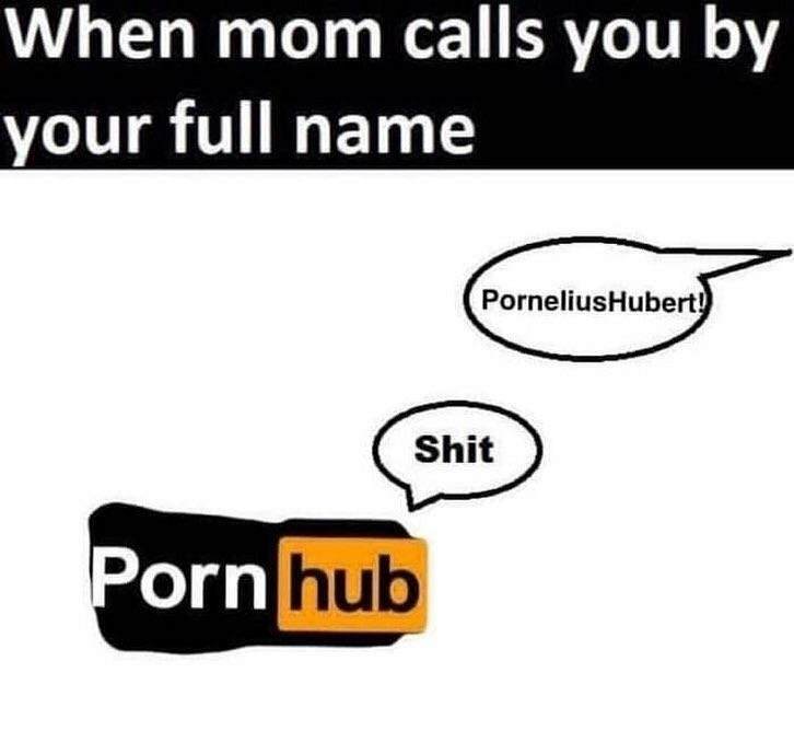 mom full name memes - When mom calls you by your full name Pornelius Hubert! Shit Porn hub