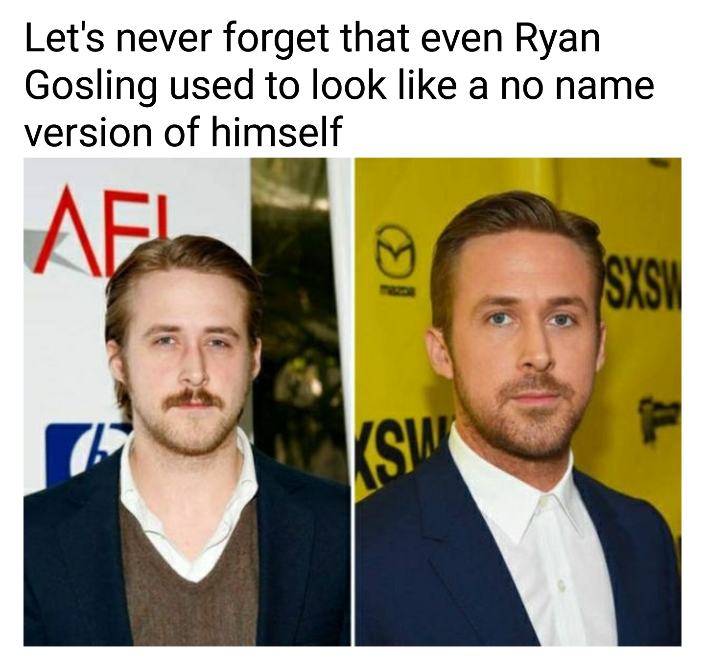 look like ryan gosling meme - Let's never forget that even Ryan Gosling used to look a no name version of himself Af