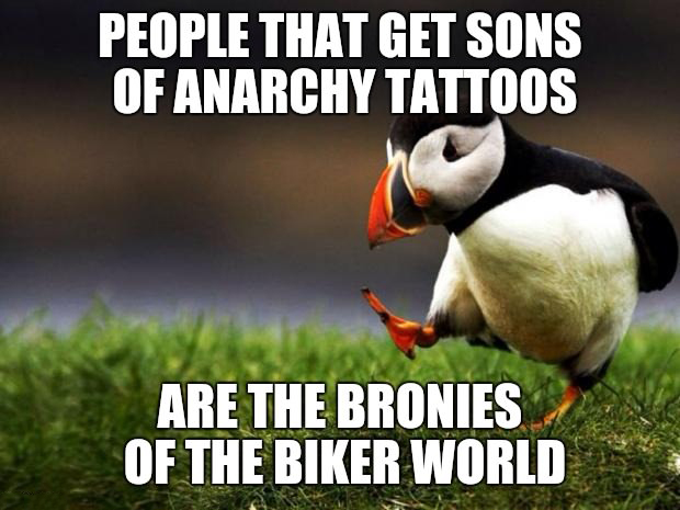 people say you can t live without love - People That Get Sons Of Anarchy Tattoos Are The Bronies Of The Biker World
