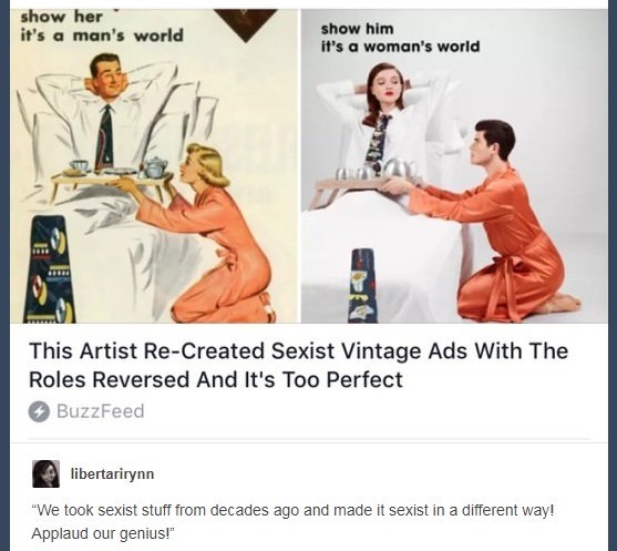 1950s ads - show her it's a man's world show him it's a woman's world This Artist ReCreated Sexist Vintage Ads With The Roles Reversed And It's Too Perfect BuzzFeed libertarirynn "We took sexist stuff from decades ago and made it sexist in a different way