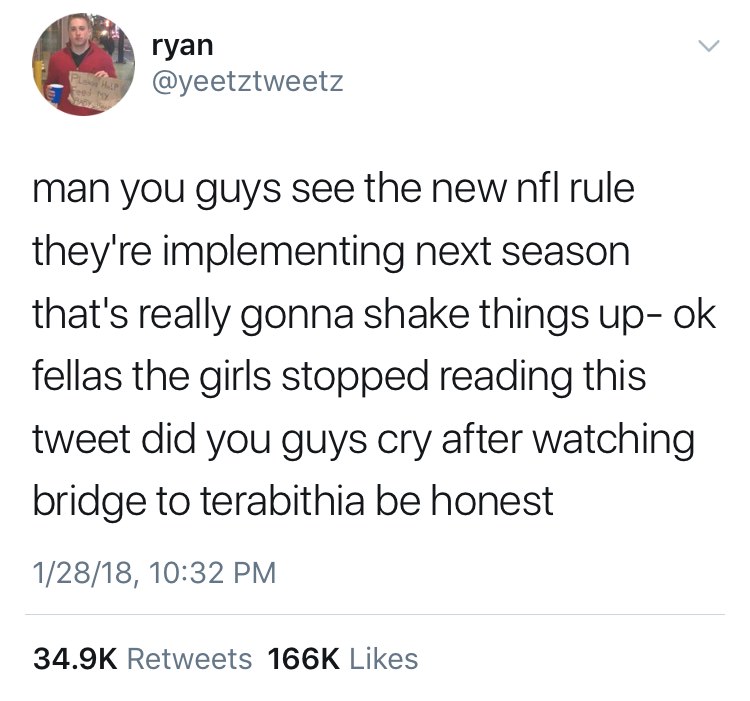 bridge to terabithia feels memes - ryan man you guys see the new nfl rule they're implementing next season that's really gonna shake things upok fellas the girls stopped reading this tweet did you guys cry after watching bridge to terabithia be honest 128