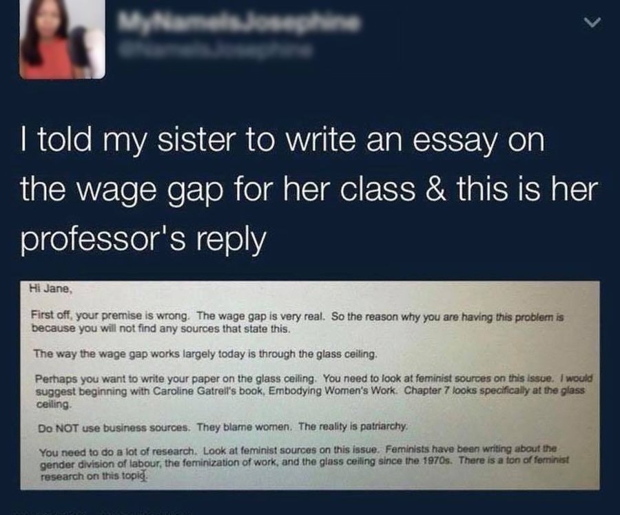 wage gap is not real - I told my sister to write an essay on the wage gap for her class & this is her professor's Hi Jane, First off your premise is wrong. The wage gap is very real. So the reason why you are having this problem is because you will not fi