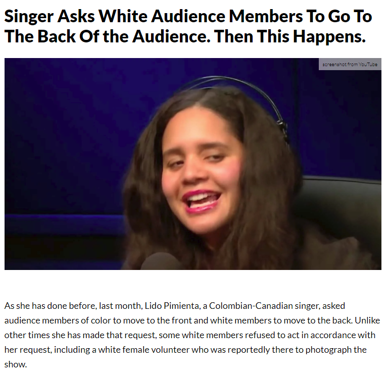 photo caption - Singer Asks White Audience Members To Go To The Back Of the Audience. Then This Happens. screenshot from YouTube As she has done before, last month, Lido Pimienta, a ColombianCanadian singer, asked audience members of color to move to the 