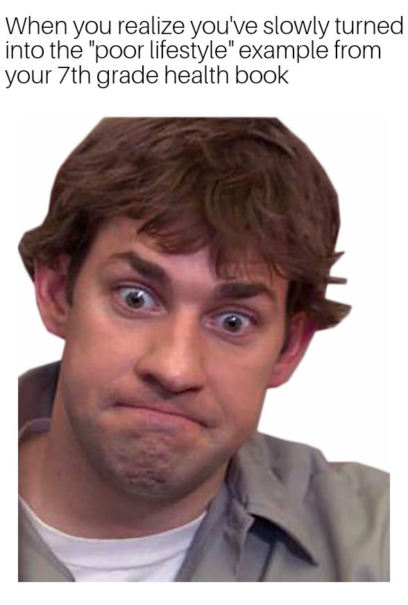 jim halpert - When you realize you've slowly turned into the "poor lifestyle" example from your 7th grade health book