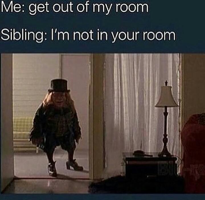 sibling i m not in your room meme - Me get out of my room Sibling I'm not in your room