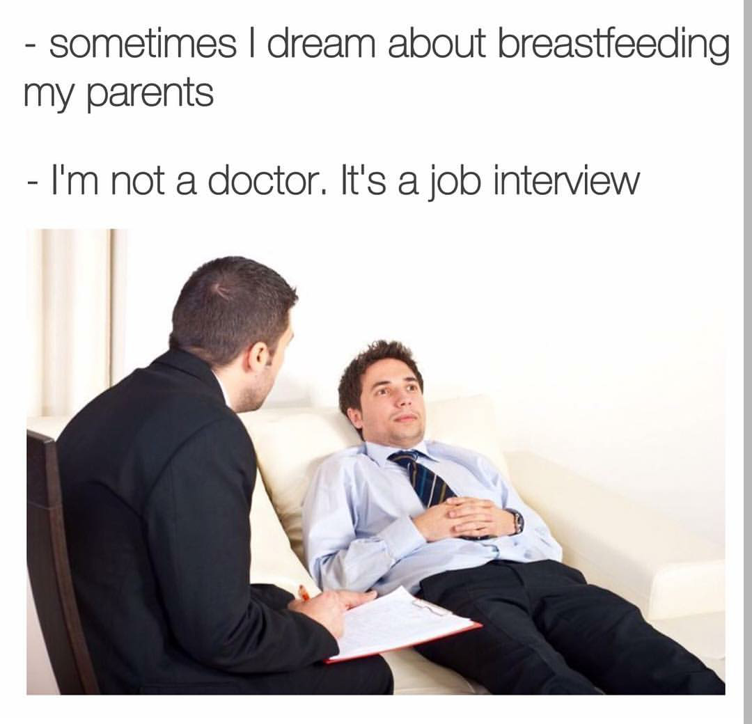 psychiatrist visit - sometimes I dream about breastfeeding my parents I'm not a doctor. It's a job interview