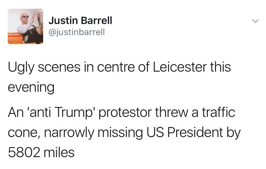 angle - Justin Barrell Ugly scenes in centre of Leicester this evening An 'anti Trump' protestor threw a traffic cone, narrowly missing Us President by 5802 miles