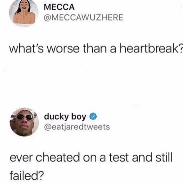 what's worse than a heartbreak meme - Mecca what's worse than a heartbreak? ducky boy ever cheated on a test and still failed?