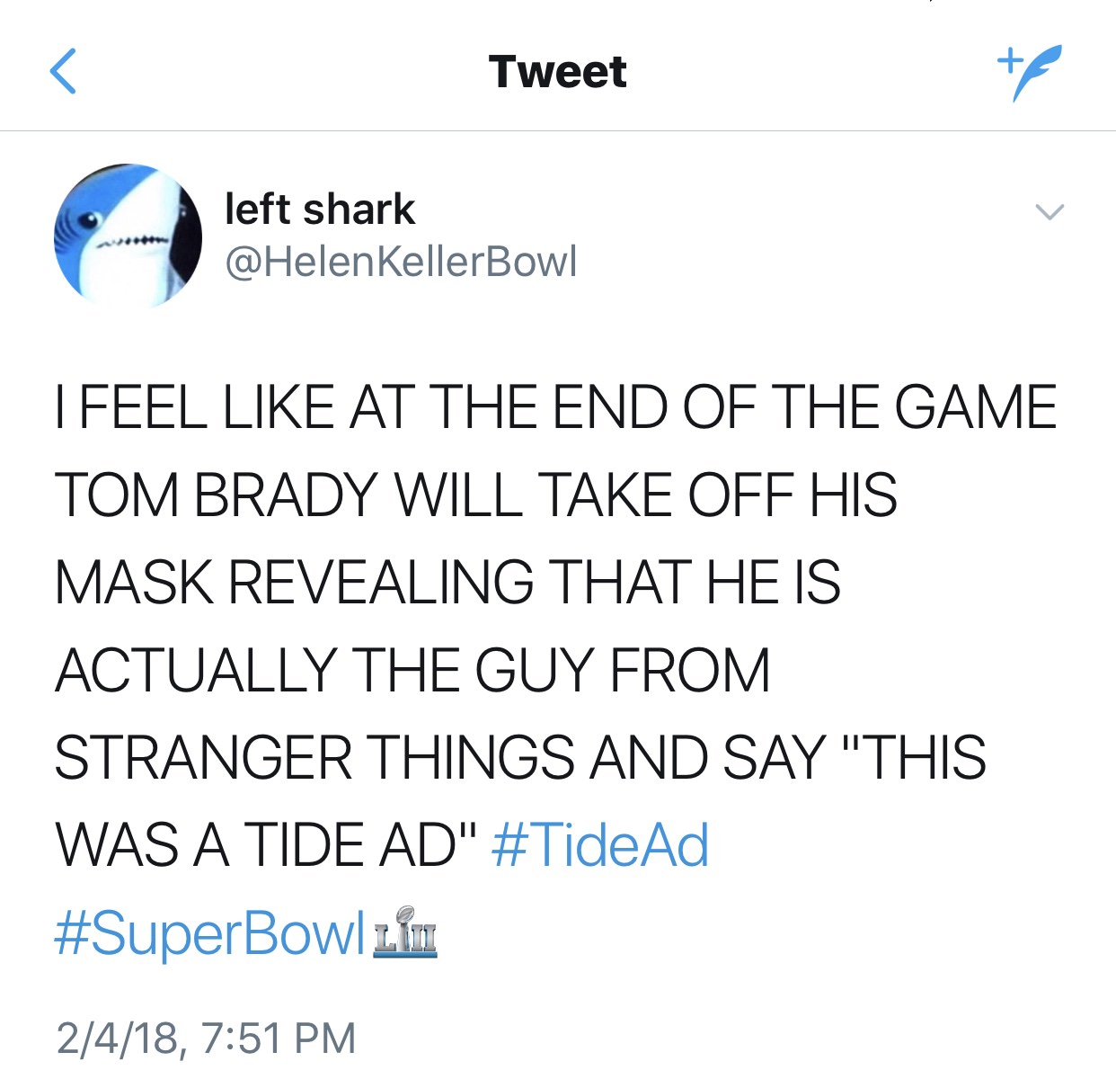 angle - Tweet left shark KellerBowl Lfeel At The End Of The Game Tom Brady Will Take Off His Mask Revealing That He Is Actually The Guy From Stranger Things And Say "This Was A Tide Ad" Ad 2.1m 2418,