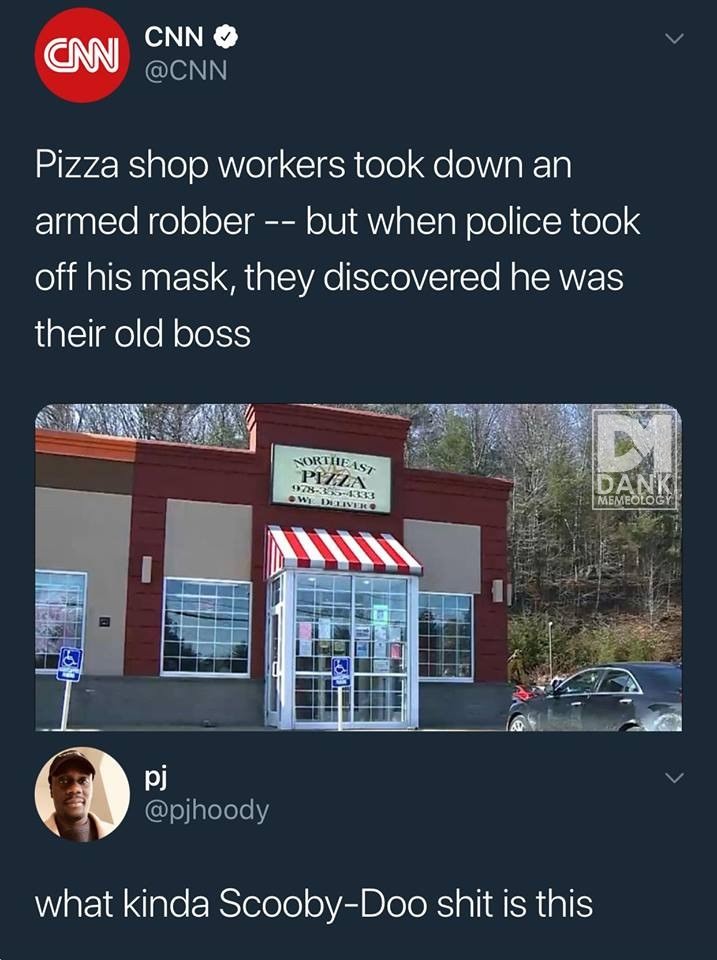 kind of scooby doo shit - Cnn Cnn Pizza shop workers took down an armed robber but when police took off his mask, they discovered he was their old boss Northeas Pizza Owe Deliver Memeology Zas Hu what kinda ScoobyDoo shit is this