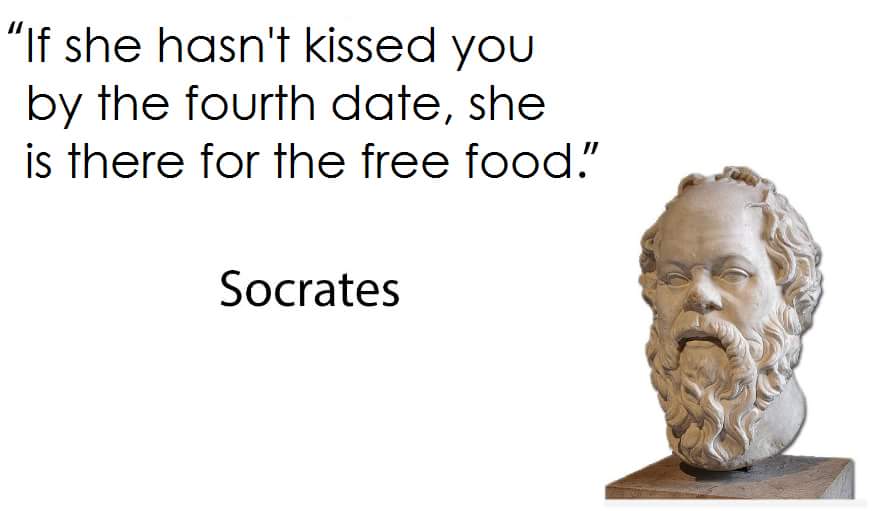 if she hasn t kissed you - "If she hasn't kissed you by the fourth date, she is there for the free food." Socrates