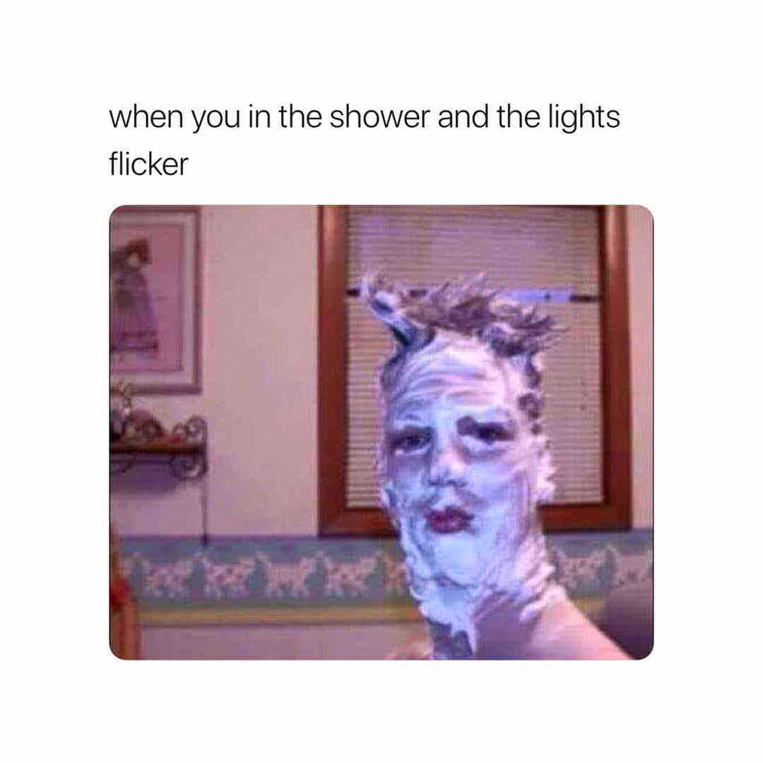 impossible not to laugh - when you in the shower and the lights flicker