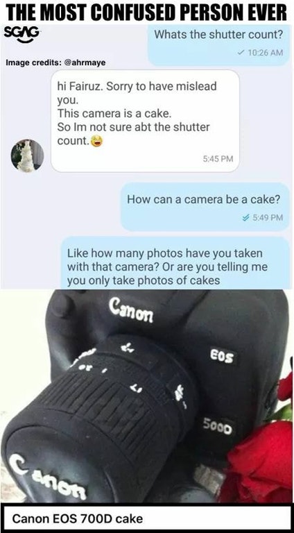 The Most Confused Person Ever Sgag Whats the shutter count? Image credits hi Fairuz. Sorry to have mislead you. This camera is a cake. So Im not sure abt the shutter count. How can a camera be a cake? how many photos have you taken with that camera? Or ar