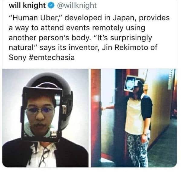 human uber - will knight "Human Uber," developed in Japan, provides a way to attend events remotely using another person's body. "It's surprisingly natural" says its inventor, Jin Rekimoto of Sony