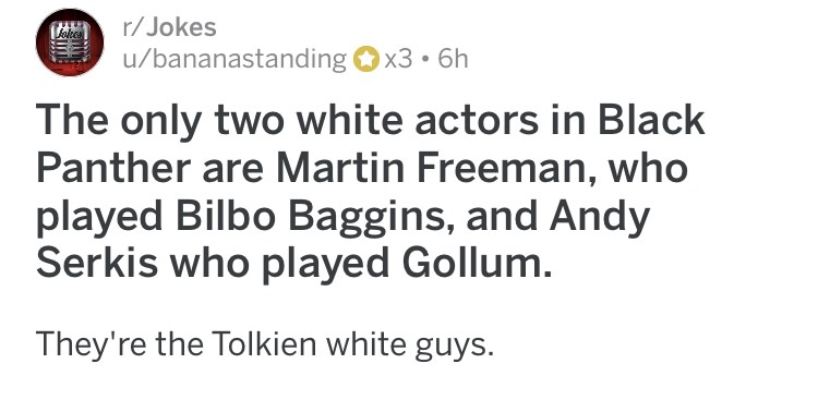walt disney parks and resorts - rJokes ubananastanding x3 6h The only two white actors in Black Panther are Martin Freeman, who played Bilbo Baggins, and Andy Serkis who played Gollum. They're the Tolkien white guys.