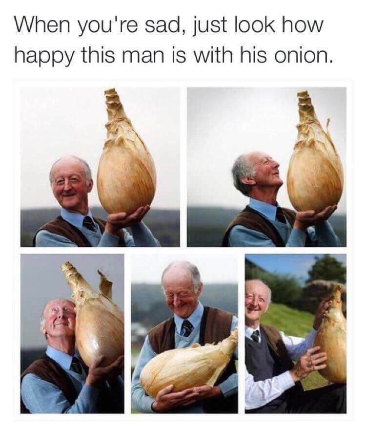 if you re sad look at how happy this man is with his onion - When you're sad, just look how happy this man is with his onion.