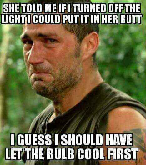lost meme we have to go back - She Told Me If I Turned Off The Lighticould Put It In Her Buti I Guess I Should Have Let The Bulb Cool First