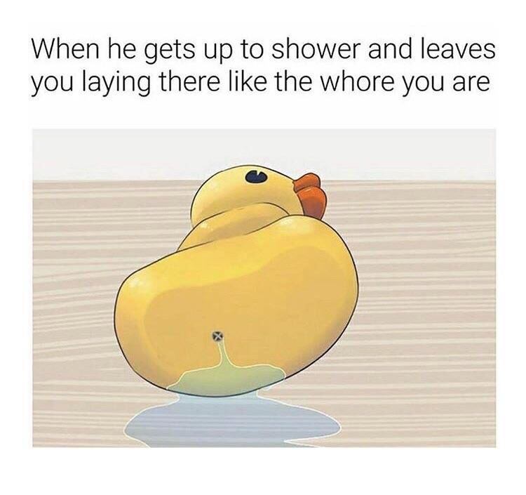 he leaves you like the whore you - When he gets up to shower and leaves you laying there the whore you are
