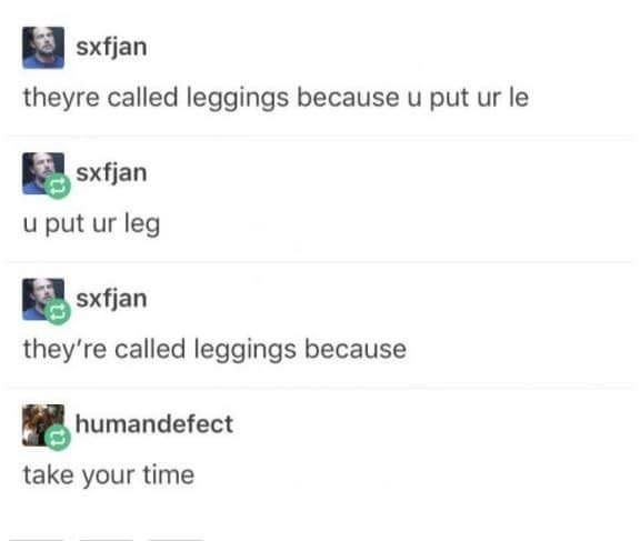 they re called leggings because - sxfjan theyre called leggings because u put ur le sxfjan u put ur leg sxfjan they're called leggings because humandefect take your time