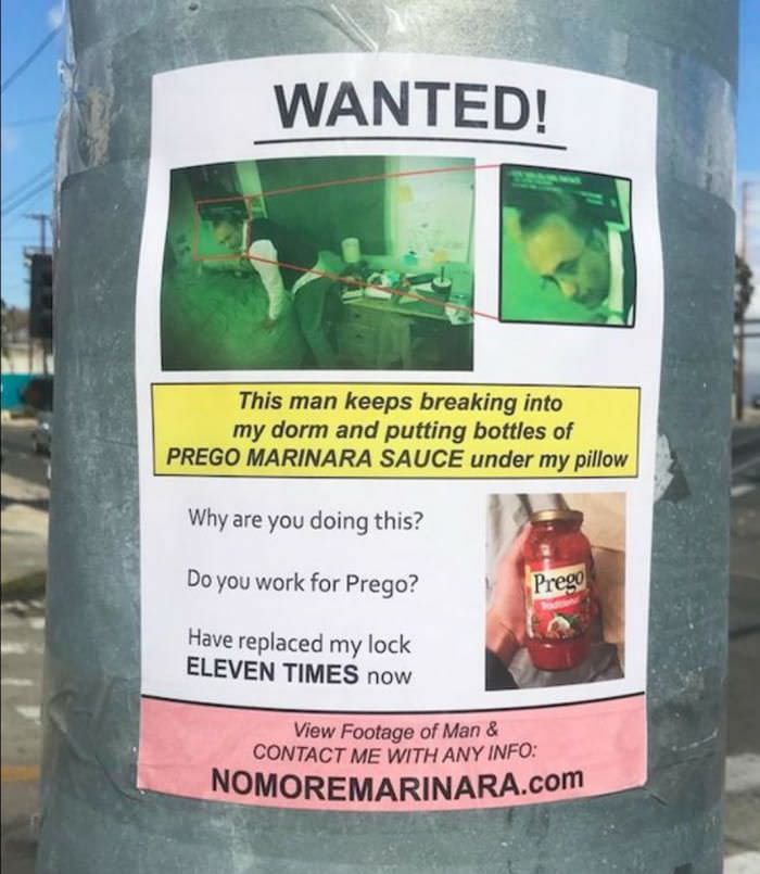 prego sauce man - Wanted! This man keeps breaking into my dorm and putting bottles of Prego Marinara Sauce under my pillow Why are you doing this? Do you work for Prego? Prego Have replaced my lock Eleven Times now View Footage of Man & Contact Me With An