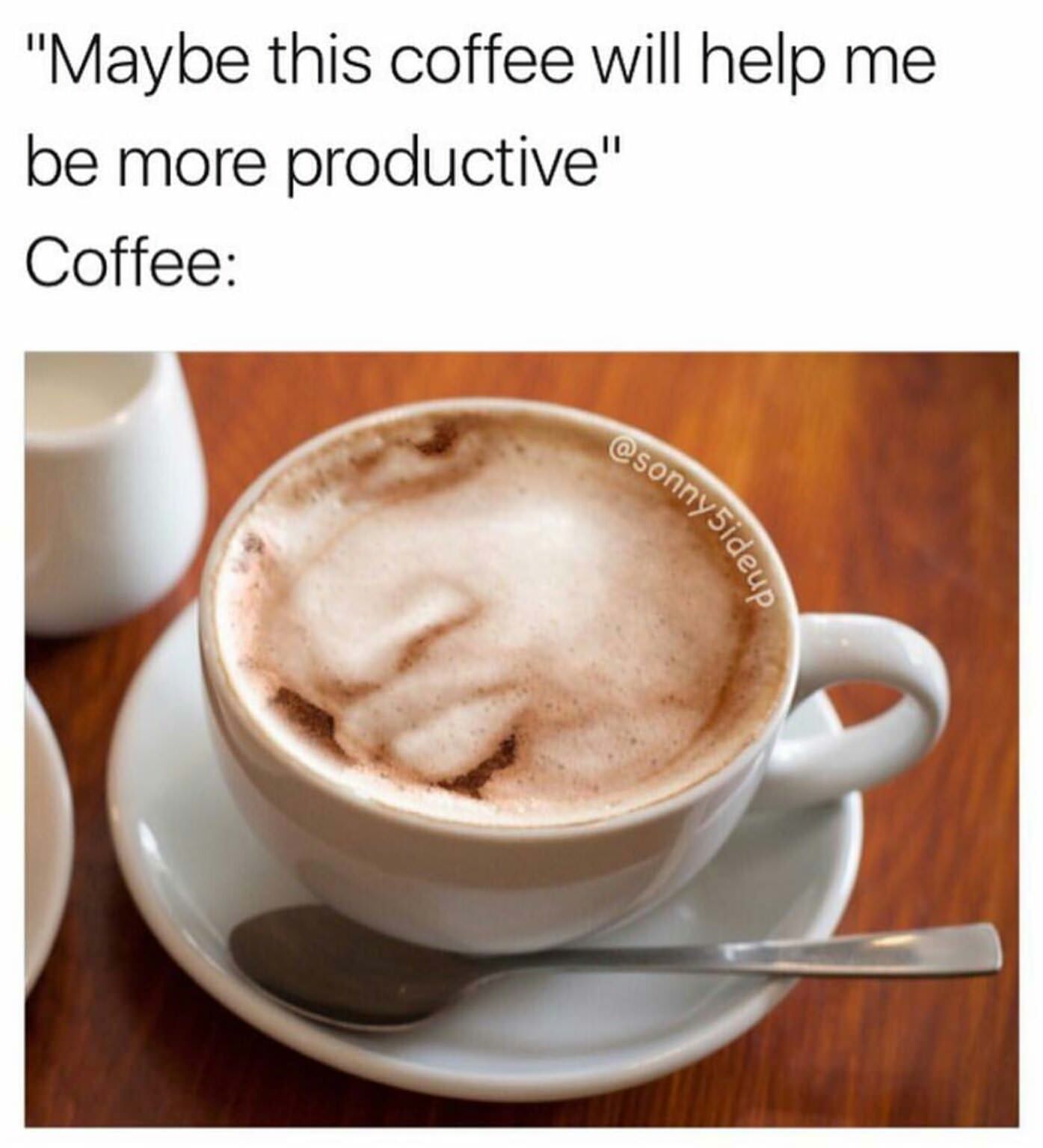 conceited reaction memes - "Maybe this coffee will help me be more productive' Coffee ,
