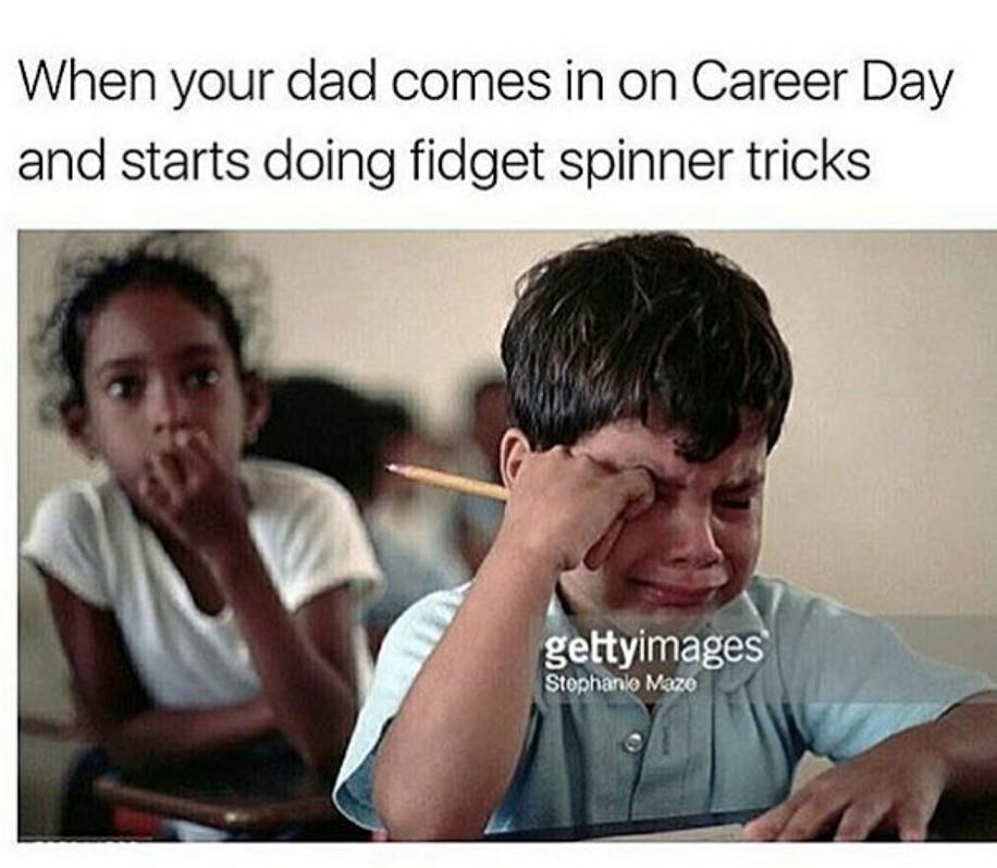 career day memes - When your dad comes in on Career Day and starts doing fidget spinner tricks gettyimages Stephanle Haze